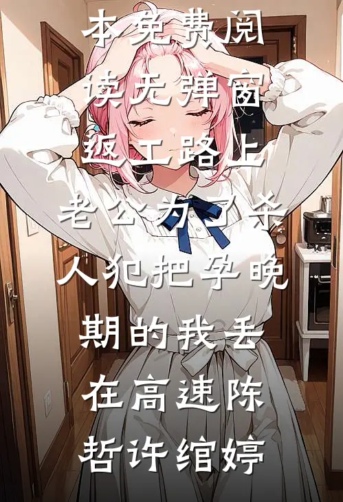 返工路上，老公为了杀人犯把孕晚期的我丢在高速(陈哲许绾婷)免费小说全本_免费阅读无弹窗返工路上，老公为了杀人犯把孕晚期的我丢在高速(陈哲许绾婷)