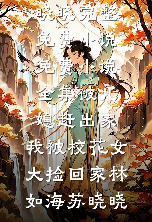 被儿媳赶出家，我被校花女大捡回家林如海苏晓晓完整免费小说_免费小说全集被儿媳赶出家，我被校花女大捡回家(林如海苏晓晓)