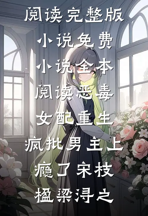 恶毒女配重生，疯批男主上瘾了宋枝楹梁浔之免费阅读完整版小说_免费小说全本阅读恶毒女配重生，疯批男主上瘾了(宋枝楹梁浔之)