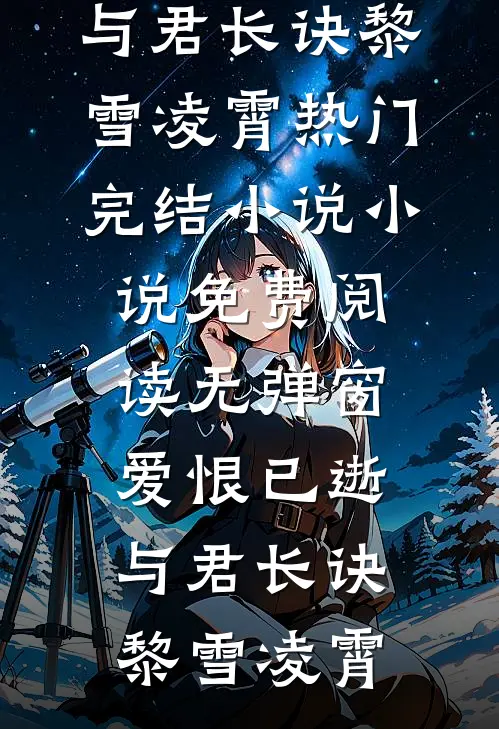爱恨已逝，与君长诀黎雪凌霄热门完结小说_小说免费阅读无弹窗爱恨已逝，与君长诀黎雪凌霄