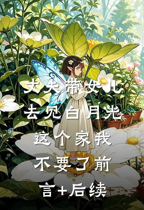 丈夫带女儿去见白月光，这个家我不要了前言+后续