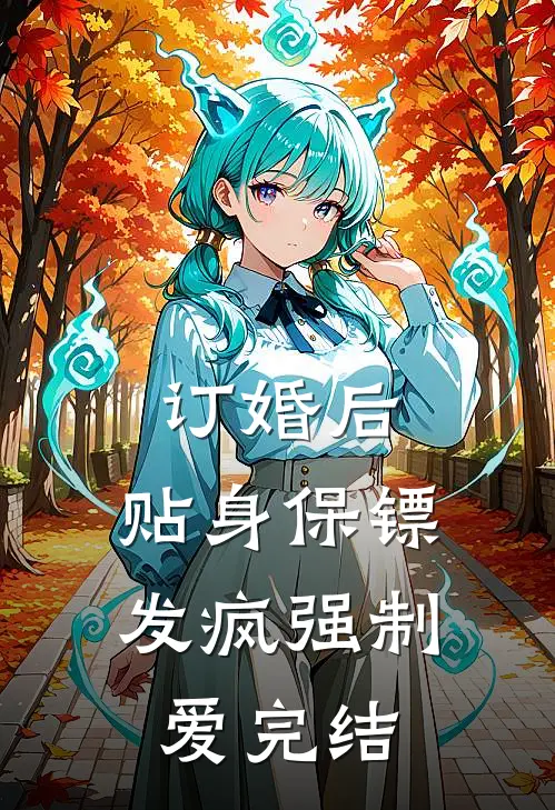 订婚后，贴身保镖发疯强制爱完结