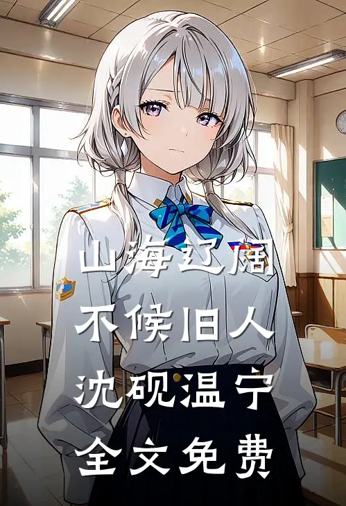 山海辽阔，不候旧人沈砚温宁全文免费