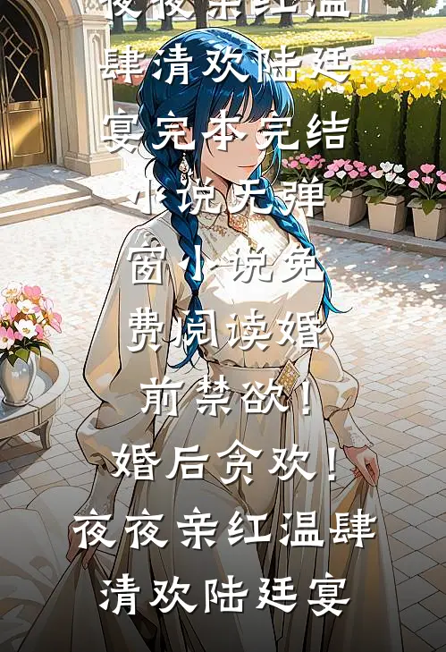 婚前禁欲！婚后贪欢！夜夜亲红温(肆清欢陆廷宴)完本完结小说_无弹窗小说免费阅读婚前禁欲！婚后贪欢！夜夜亲红温肆清欢陆廷宴