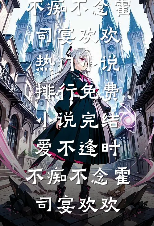 爱不逢时，不痴不念霍司宴欢欢热门小说排行_免费小说完结爱不逢时，不痴不念(霍司宴欢欢)