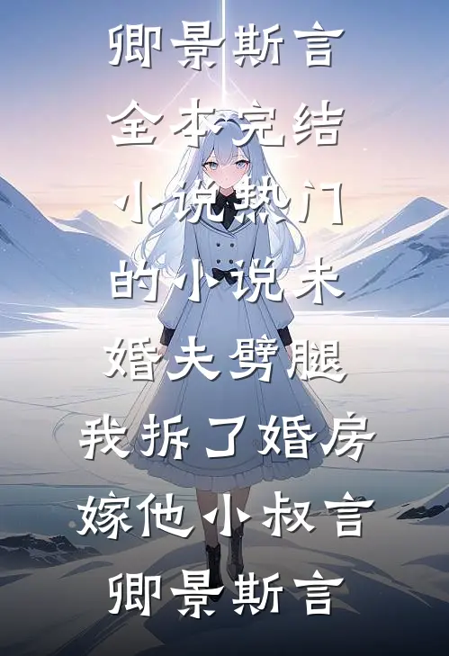 未婚夫劈腿，我拆了婚房嫁他小叔(言卿景斯言)全本完结小说_热门的小说未婚夫劈腿，我拆了婚房嫁他小叔(言卿景斯言)