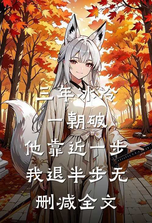 三年冰冷一朝破，他靠近一步我退半步无删减全文