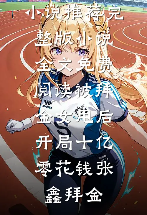 被拜金女甩后，开局十亿零花钱(张鑫拜金)最新好看小说推荐_完整版小说全文免费阅读被拜金女甩后，开局十亿零花钱张鑫拜金