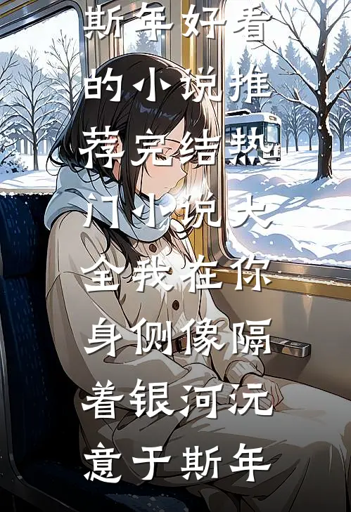 我在你身侧像隔着银河沅意于斯年好看的小说推荐完结_热门小说大全我在你身侧像隔着银河(沅意于斯年)