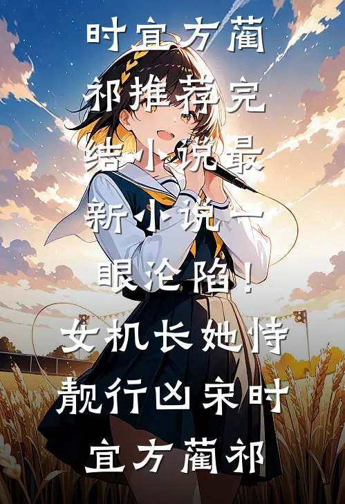 一眼沦陷！女机长她恃靓行凶宋时宜方蔺祁推荐完结小说_最新小说一眼沦陷！女机长她恃靓行凶宋时宜方蔺祁