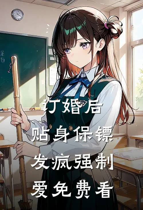 订婚后，贴身保镖发疯强制爱免费看