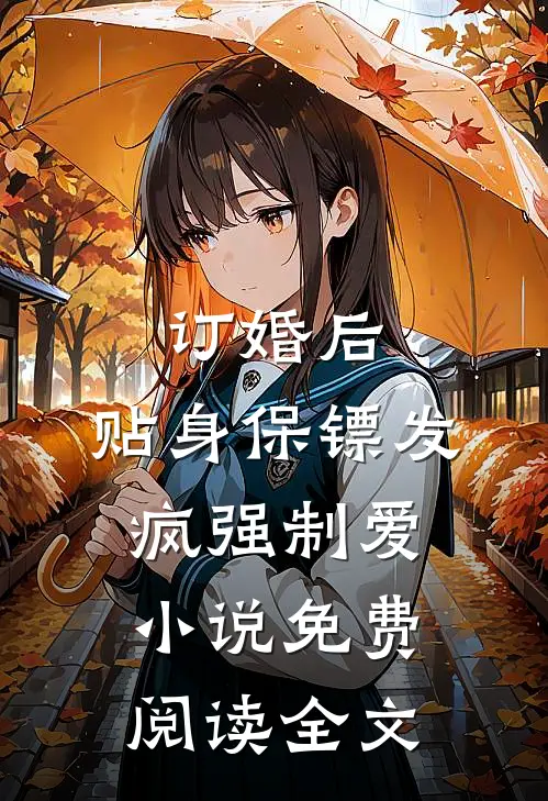 订婚后，贴身保镖发疯强制爱小说免费阅读全文