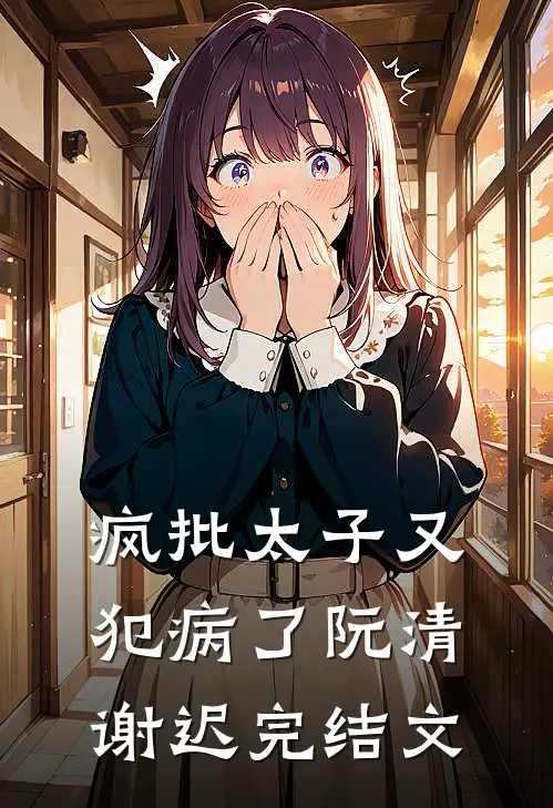 疯批太子又犯病了阮清谢迟完结文
