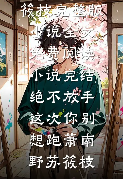 绝不放手，这次你别想跑萧南野苏筱枝完整版小说全文免费阅读_小说完结绝不放手，这次你别想跑萧南野苏筱枝