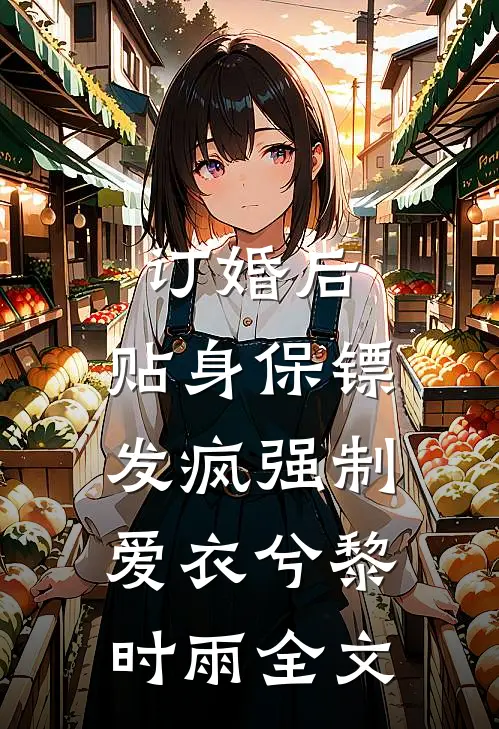 订婚后，贴身保镖发疯强制爱衣兮黎时雨全文