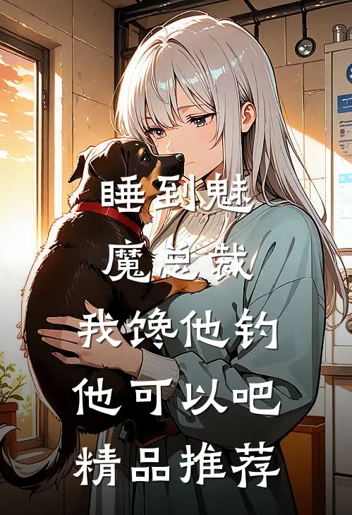 睡到魅魔总裁，我馋他钓他可以吧精品推荐