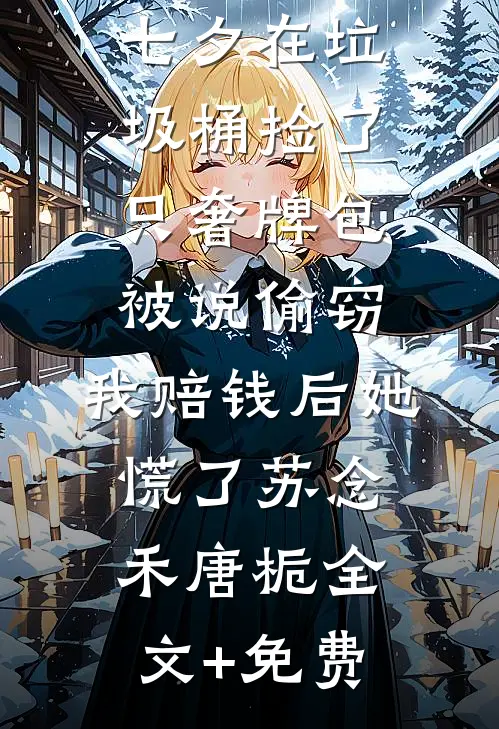 七夕在垃圾桶捡了只奢牌包被说偷窃，我赔钱后她慌了苏念禾唐栀全文+免费