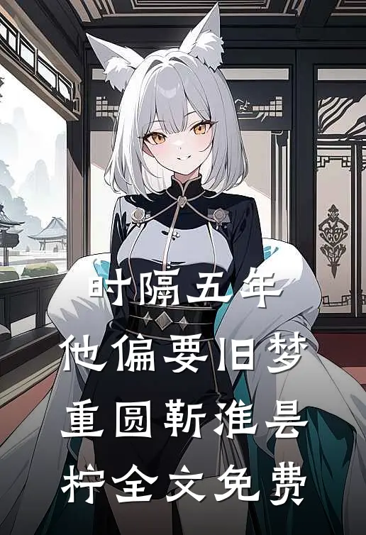 时隔五年，他偏要旧梦重圆靳淮昙柠全文免费