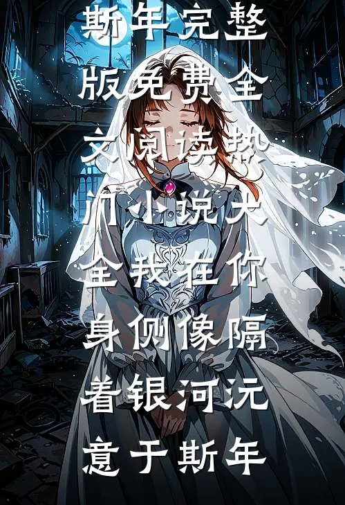 我在你身侧像隔着银河(沅意于斯年)完整版免费全文阅读_热门小说大全我在你身侧像隔着银河沅意于斯年