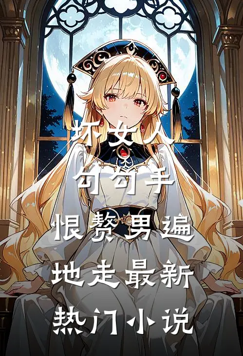 坏女人勾勾手，恨赘男遍地走最新热门小说