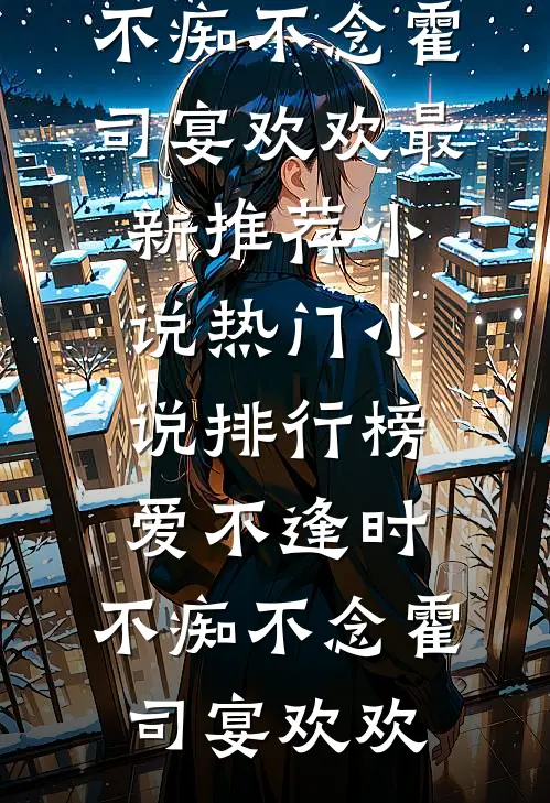 爱不逢时，不痴不念霍司宴欢欢最新推荐小说_热门小说排行榜爱不逢时，不痴不念霍司宴欢欢