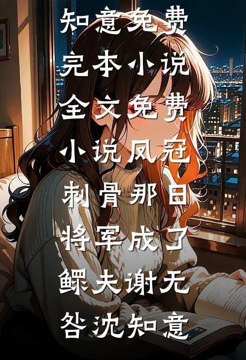 凤冠刺骨那日，将军成了鳏夫(谢无咎沈知意)免费完本小说_全文免费小说凤冠刺骨那日，将军成了鳏夫(谢无咎沈知意)