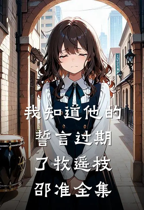 我知道他的誓言过期了牧遥枝邵准全集