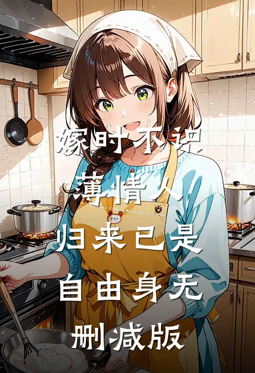 嫁时不识薄情人，归来已是自由身无删减版