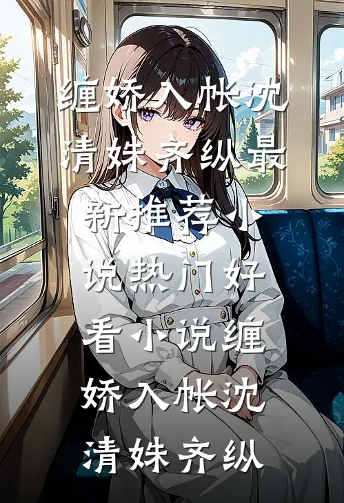 缠娇入帐(沈清姝齐纵)最新推荐小说_热门好看小说缠娇入帐沈清姝齐纵