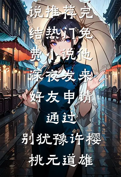 他深夜发来好友申请：通过，别犹豫许樱桃元道雄小说推荐完结_热门免费小说他深夜发来好友申请：通过，别犹豫许樱桃元道雄