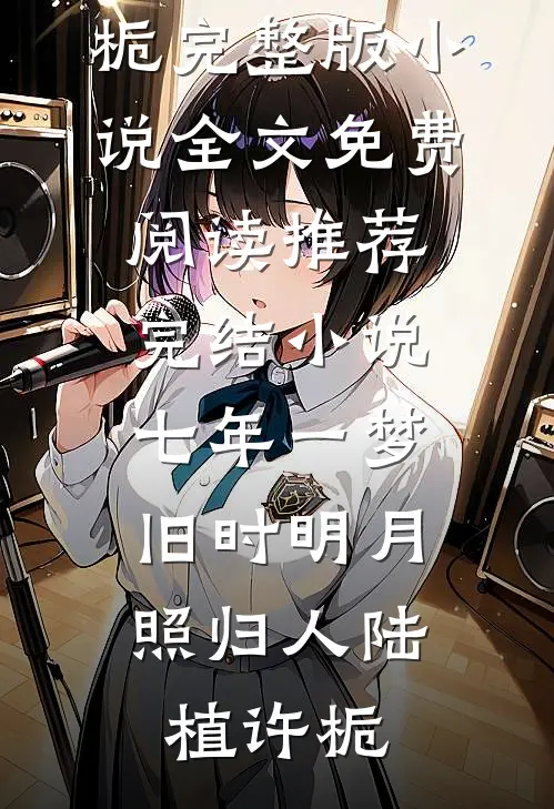 七年一梦，旧时明月照归人(陆植许栀)完整版小说全文免费阅读_推荐完结小说七年一梦，旧时明月照归人陆植许栀