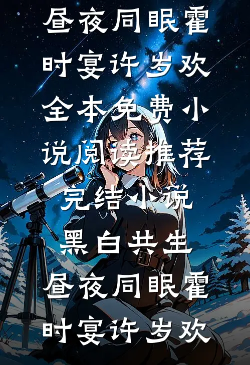 黑白共生，昼夜同眠(霍时宴许岁欢)全本免费小说阅读_推荐完结小说黑白共生，昼夜同眠霍时宴许岁欢