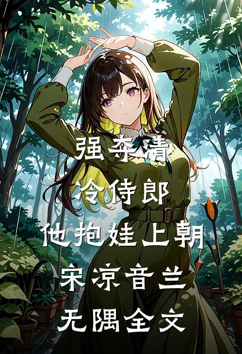 强夺清冷侍郎，他抱娃上朝宋凉音兰无隅全文