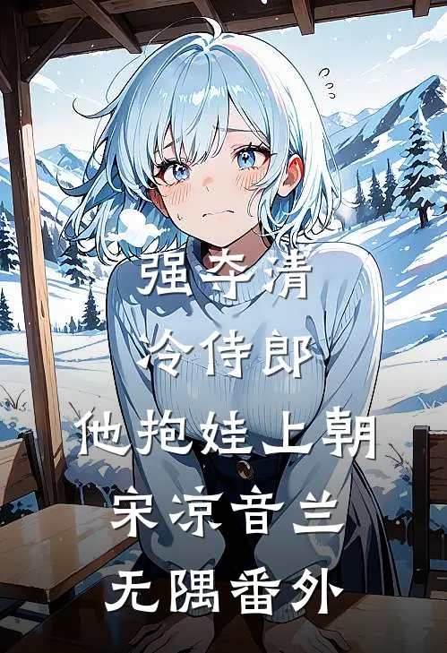 强夺清冷侍郎，他抱娃上朝宋凉音兰无隅番外