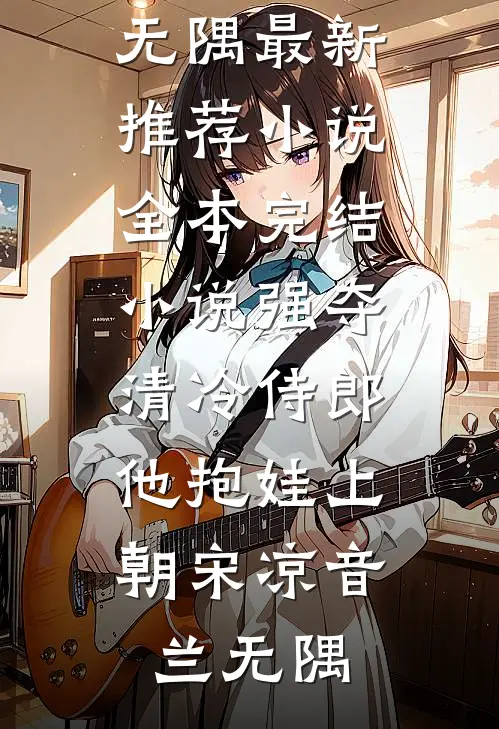 强夺清冷侍郎，他抱娃上朝(宋凉音兰无隅)最新推荐小说_全本完结小说强夺清冷侍郎，他抱娃上朝宋凉音兰无隅