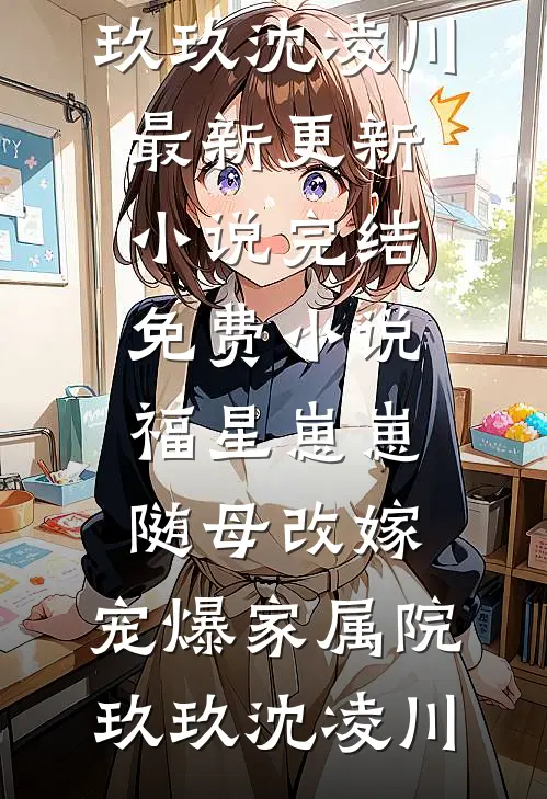 福星崽崽随母改嫁，宠爆家属院(玖玖沈凌川)最新更新小说_完结免费小说福星崽崽随母改嫁，宠爆家属院玖玖沈凌川