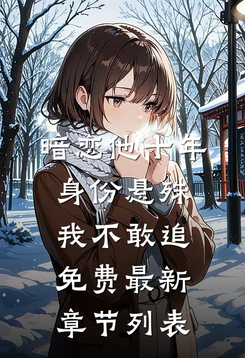 暗恋他十年，身份悬殊我不敢追免费最新章节列表