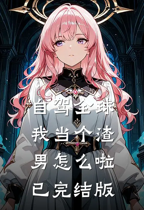 自驾全球，我当个渣男怎么啦已完结版