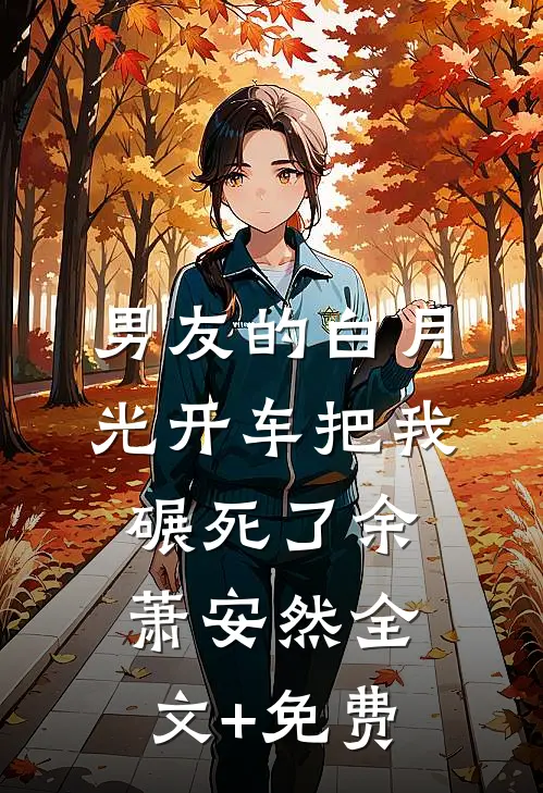 男友的白月光开车把我碾死了余萧安然全文+免费