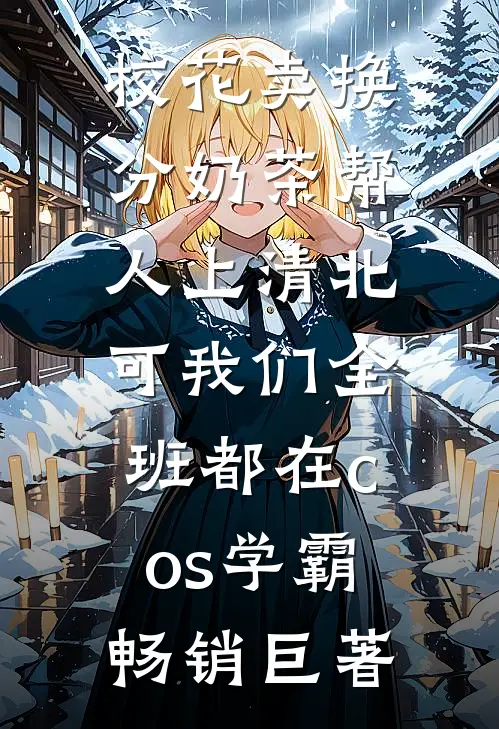 校花卖换分奶茶帮人上清北，可我们全班都在cos学霸畅销巨著