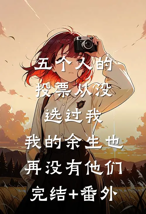 五个人的投票从没选过我，我的余生也再没有他们完结+番外