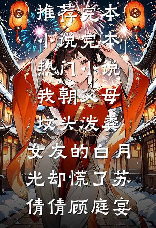 我朝父母坟头泼粪，女友的白月光却慌了(苏倩倩顾庭宴)推荐完本小说_完本热门小说我朝父母坟头泼粪，女友的白月光却慌了(苏倩倩顾庭宴)