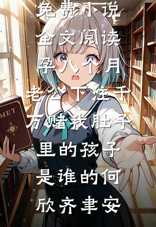 孕八个月，老公下注千万赌我肚子里的孩子是谁的何欣齐聿安完结版小说全文免费阅读_免费小说全文阅读孕八个月，老公下注千万赌我肚子里的孩子是谁的何欣齐聿安