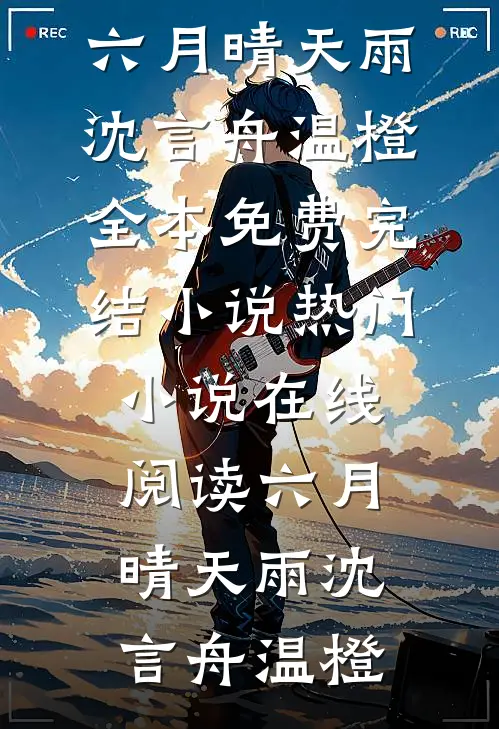 六月晴天雨沈言舟温橙全本免费完结小说_热门小说在线阅读六月晴天雨(沈言舟温橙)