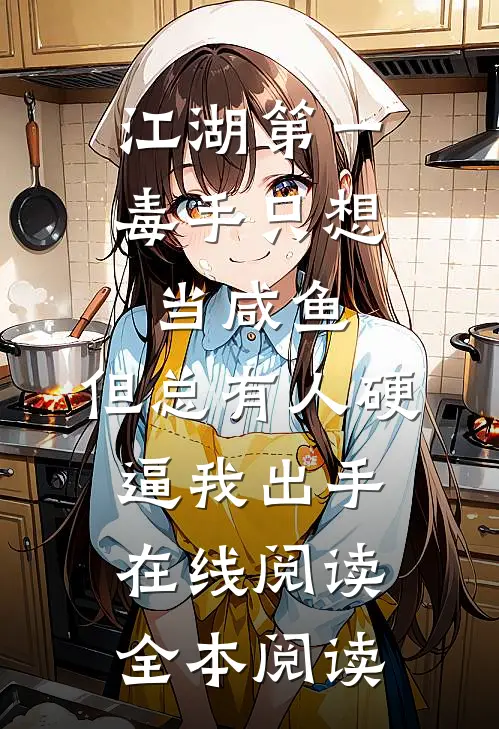 江湖第一毒手只想当咸鱼，但总有人硬逼我出手在线阅读全本阅读