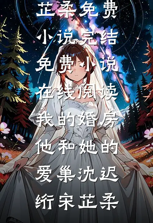 我的婚房，他和她的爱巢(沈迟绗宋芷柔)免费小说完结_免费小说在线阅读我的婚房，他和她的爱巢(沈迟绗宋芷柔)