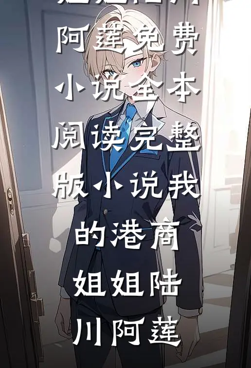 我的港商姐姐(陆川阿莲)免费小说全本阅读_完整版小说我的港商姐姐陆川阿莲