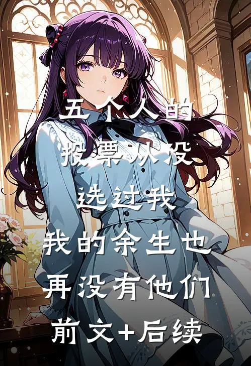 五个人的投票从没选过我，我的余生也再没有他们前文+后续