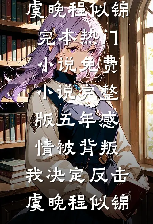 五年感情被背叛，我决定反击(虞晚程似锦)完本热门小说_免费小说完整版五年感情被背叛，我决定反击虞晚程似锦