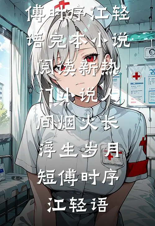 人间烟火长，浮生岁月短(傅时序江轻语)完本小说阅读_新热门小说人间烟火长，浮生岁月短(傅时序江轻语)